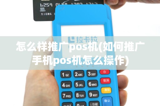 怎么样推广pos机(如何推广手机pos机怎么操作)
