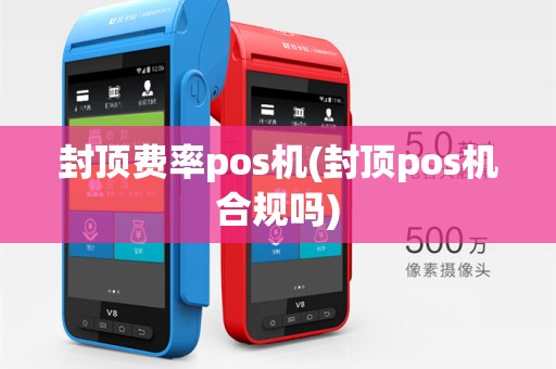封顶费率pos机(封顶pos机合规吗)