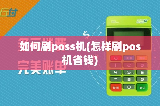 如何刷poss机(怎样刷pos机省钱)