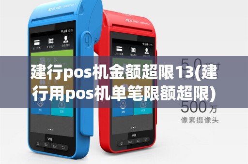 建行pos机金额超限13(建行用pos机单笔限额超限)