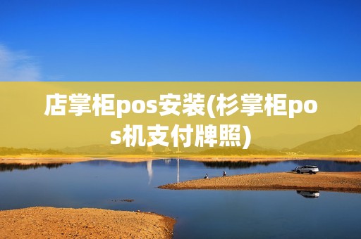 店掌柜pos安装(杉掌柜pos机支付牌照)