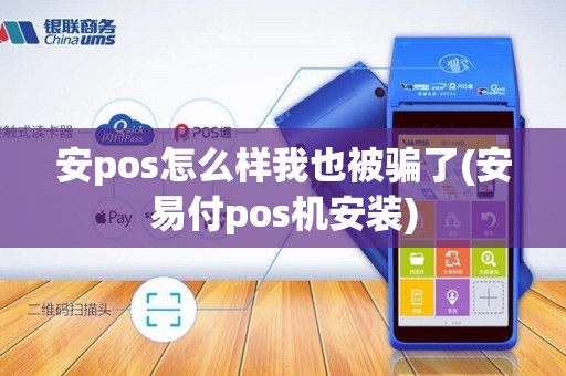 安pos怎么样我也被骗了(安易付pos机安装)