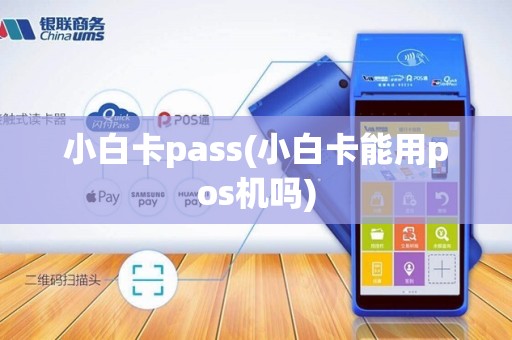 小白卡pass(小白卡能用pos机吗)