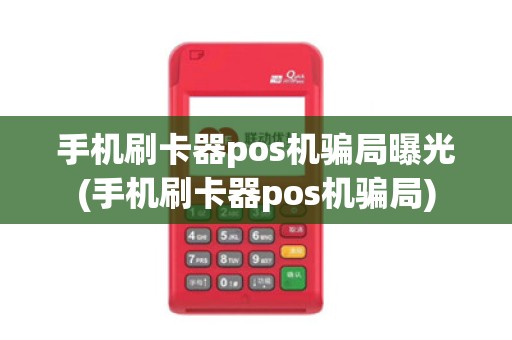 手机刷卡器pos机骗局曝光(手机刷卡器pos机骗局)