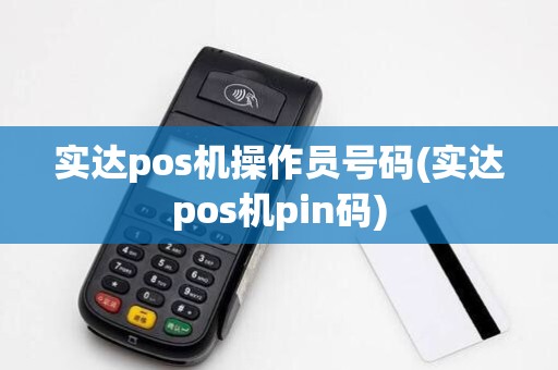 实达pos机操作员号码(实达pos机pin码)