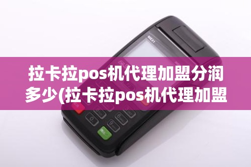拉卡拉pos机代理加盟分润多少(拉卡拉pos机代理加盟分润)