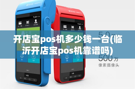 开店宝pos机多少钱一台(临沂开店宝pos机靠谱吗)