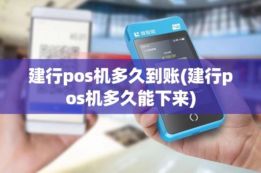 建行pos机多久到账(建行pos机多久能下来)