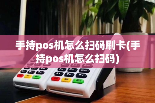手持pos机怎么扫码刷卡(手持pos机怎么扫码)
