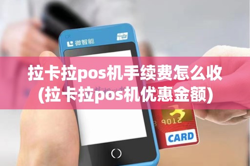 拉卡拉pos机手续费怎么收(拉卡拉pos机优惠金额)