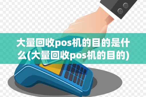 大量回收pos机的目的是什么(大量回收pos机的目的)