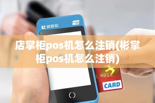 店掌柜pos机怎么注销(彬掌柜pos机怎么注销)