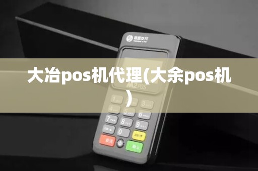 大冶pos机代理(大余pos机)