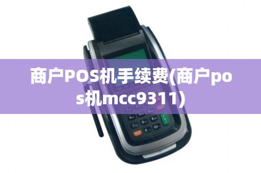 商户POS机手续费(商户pos机mcc9311)