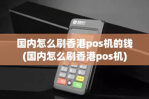 国内怎么刷香港pos机的钱(国内怎么刷香港pos机)