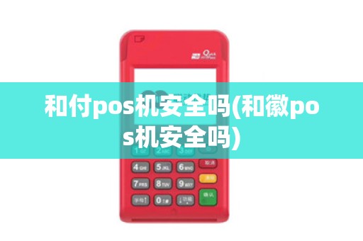 和付pos机安全吗(和徽pos机安全吗)