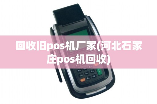 回收旧pos机厂家(河北石家庄pos机回收)