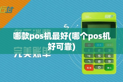 哪款pos机最好(哪个pos机好可靠)