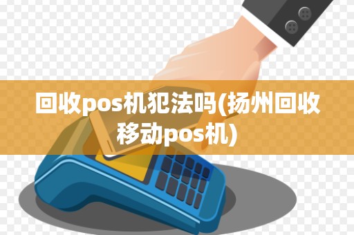 回收pos机犯法吗(扬州回收移动pos机)