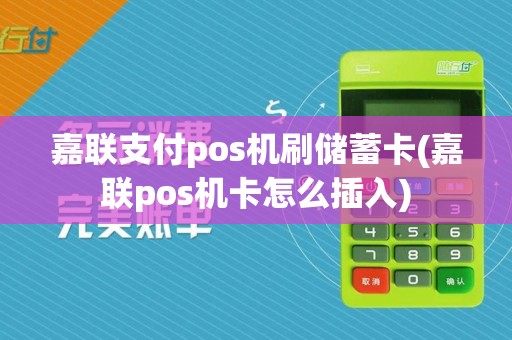 嘉联支付pos机刷储蓄卡(嘉联pos机卡怎么插入)