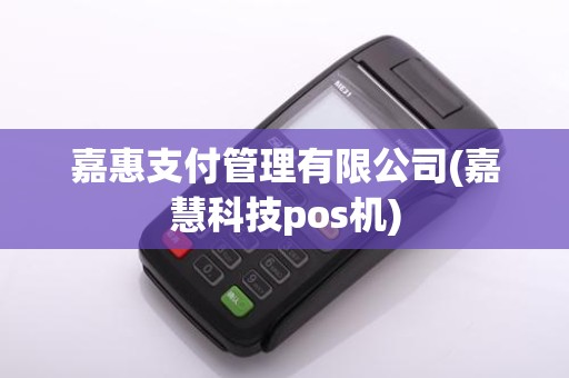 嘉惠支付管理有限公司(嘉慧科技pos机)