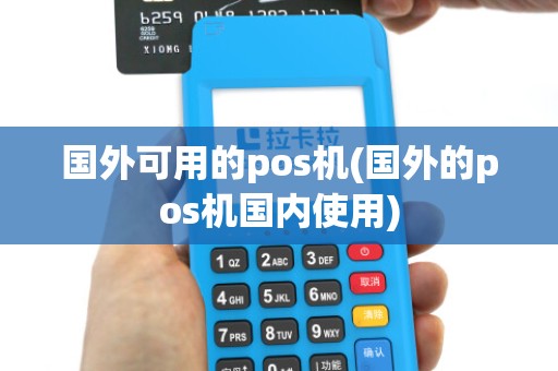 国外可用的pos机(国外的pos机国内使用)