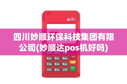四川妙顺环保科技集团有限公司(妙顺达pos机好吗)