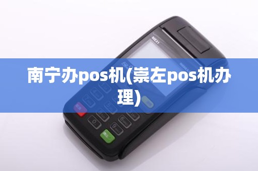南宁办pos机(崇左pos机办理)