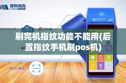 刷完机指纹功能不能用(后置指纹手机刷pos机)