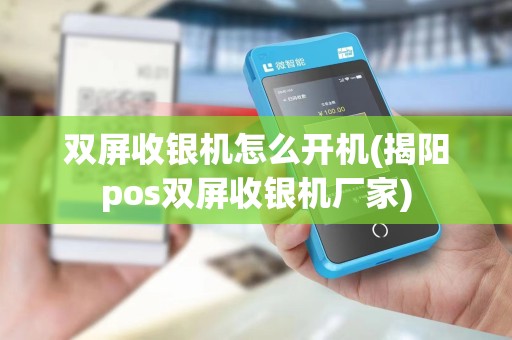 双屏收银机怎么开机(揭阳pos双屏收银机厂家)