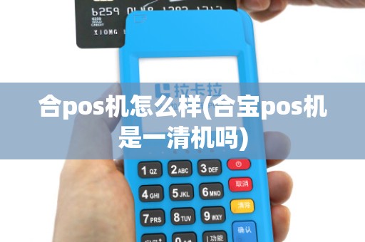 合pos机怎么样(合宝pos机是一清机吗)