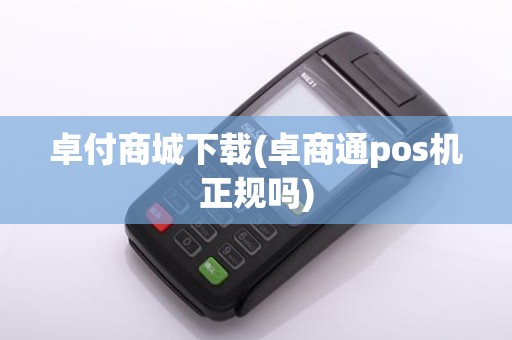 卓付商城下载(卓商通pos机正规吗)