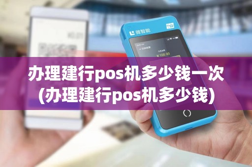办理建行pos机多少钱一次(办理建行pos机多少钱)