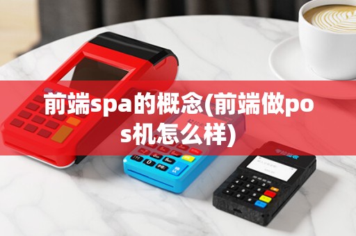 前端spa的概念(前端做pos机怎么样)