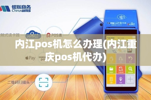 内江pos机怎么办理(内江重庆pos机代办)