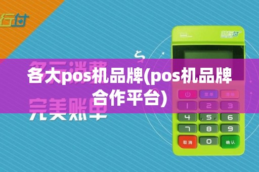 各大pos机品牌(pos机品牌合作平台)
