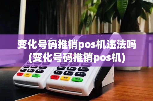 变化号码推销pos机违法吗(变化号码推销pos机)