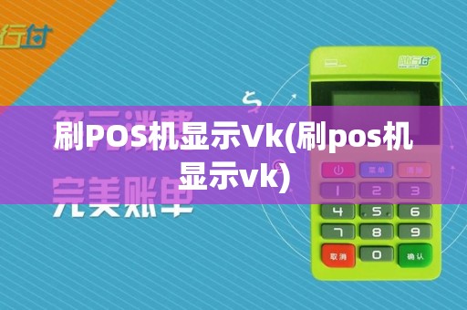 刷POS机显示Vk(刷pos机显示vk)
