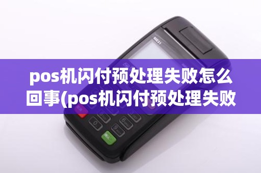 pos机闪付预处理失败怎么回事(pos机闪付预处理失败)