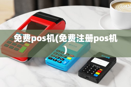 免费pos机(免费注册pos机)