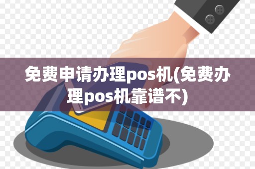 免费申请办理pos机(免费办理pos机靠谱不) 免费申请办理pos机(免费办理pos机靠谱不)