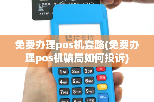 免费办理pos机套路(免费办理pos机骗局如何投诉)