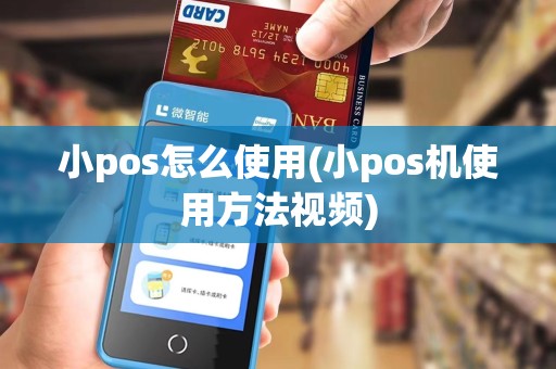 小pos怎么使用(小pos机使用方法视频)