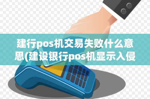 建行pos机交易失败什么意思(建设银行pos机显示入侵)