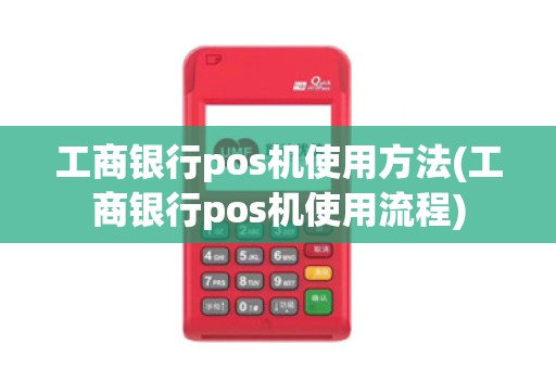 工商银行pos机使用方法(工商银行pos机使用流程)