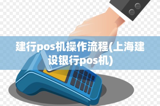 建行pos机操作流程(上海建设银行pos机)