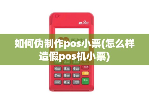 如何伪制作pos小票(怎么样造假pos机小票)