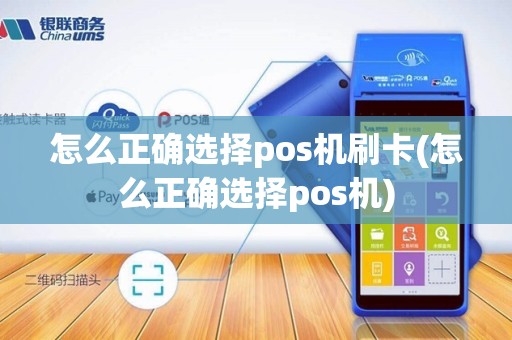 怎么正确选择pos机刷卡(怎么正确选择pos机)