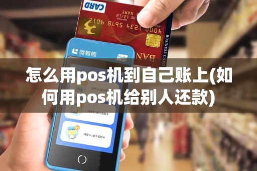 怎么用pos机到自己账上(如何用pos机给别人还款)
