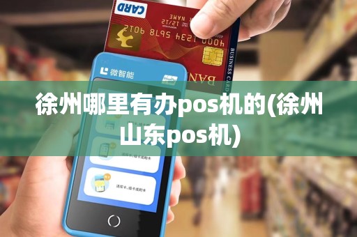 徐州哪里有办pos机的(徐州山东pos机)